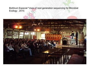 Biofórum Especial "Uses of next generation sequencing for Microbial
Ecology . 2010.
 