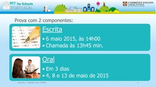 Prova com 2 componentes:
Escrita
• 6 maio 2015, às 14h00
• Chamada às 13h45 min.
Oral
• Em 3 dias
• 4, 8 e 13 de maio de 2015
Escola Sec / 3 Martinho Árias - SOURE 4
 