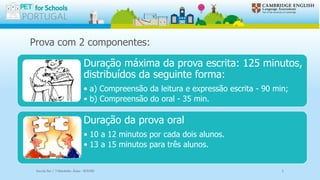 Prova com 2 componentes:
Duração máxima da prova escrita: 125 minutos,
distribuídos da seguinte forma:
• a) Compreensão da leitura e expressão escrita - 90 min;
• b) Compreensão do oral - 35 min.
Duração da prova oral
• 10 a 12 minutos por cada dois alunos.
• 13 a 15 minutos para três alunos.
Escola Sec / 3 Martinho Árias - SOURE 5
 