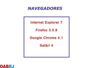 NAVEGADORES
Internet Explorer 7
Firefox 3.5.8
Google Chrome 4.1
Safári 4
 