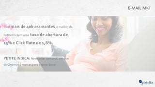 E-MAIL MKT
Com mais de 40k assinantes,o mailing da
PetiteBox tem uma taxa de abertura de
15% e Click Rate de 1,8%.
PETITE INDICA: Newsletter semanal, em que
divulgamos 6 marcas para a nossa base!
 