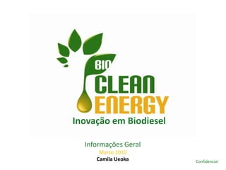 Inovação em Biodiesel

  Informações Geral
      Marco 2010
     Camila Ueoka       Confidencial
                        Confidencial
 
