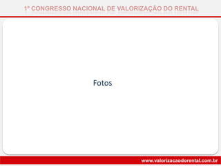 1º CONGRESSO NACIONAL DE VALORIZAÇÃO DO RENTAL
www.valorizacaodorental.com.br
Fotos
 