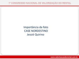 Importância da foto
CASE NORDESTINO
Jessié Quirino
1º CONGRESSO NACIONAL DE VALORIZAÇÃO DO RENTAL
www.valorizacaodorental.com.br
 