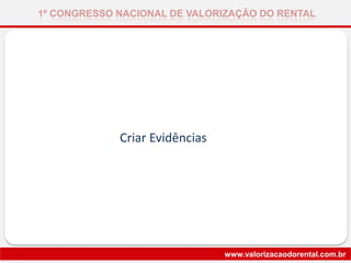 Criar Evidências
1º CONGRESSO NACIONAL DE VALORIZAÇÃO DO RENTAL
www.valorizacaodorental.com.br
 
