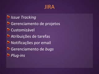 JIRA
Issue Tracking
Gerenciamento de projetos
Customizável
Atribuições de tarefas
Notificações por email
Gerenciamento de bugs
Plug-ins
 