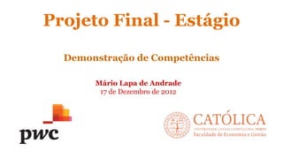 Projeto Final - Estágio
Mário Lapa de Andrade
17 de Dezembro de 2012
Demonstração de Competências
 