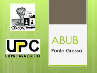 ABUB
                    Ponta Grossa
UTFPR PARA CRISTO
 