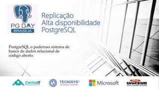 Replicação
Alta disponibilidade
PostgreSQL
PostgreSQL o poderoso sistema de
banco de dados relacional de
código aberto.
 