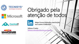 Obrigado pela
atenção de todos
Johnes Castro
Johnes.mendes@tecnisys.com.br
https://www.linkedin.com/in/joh
nes-castro-1144ba103/
 