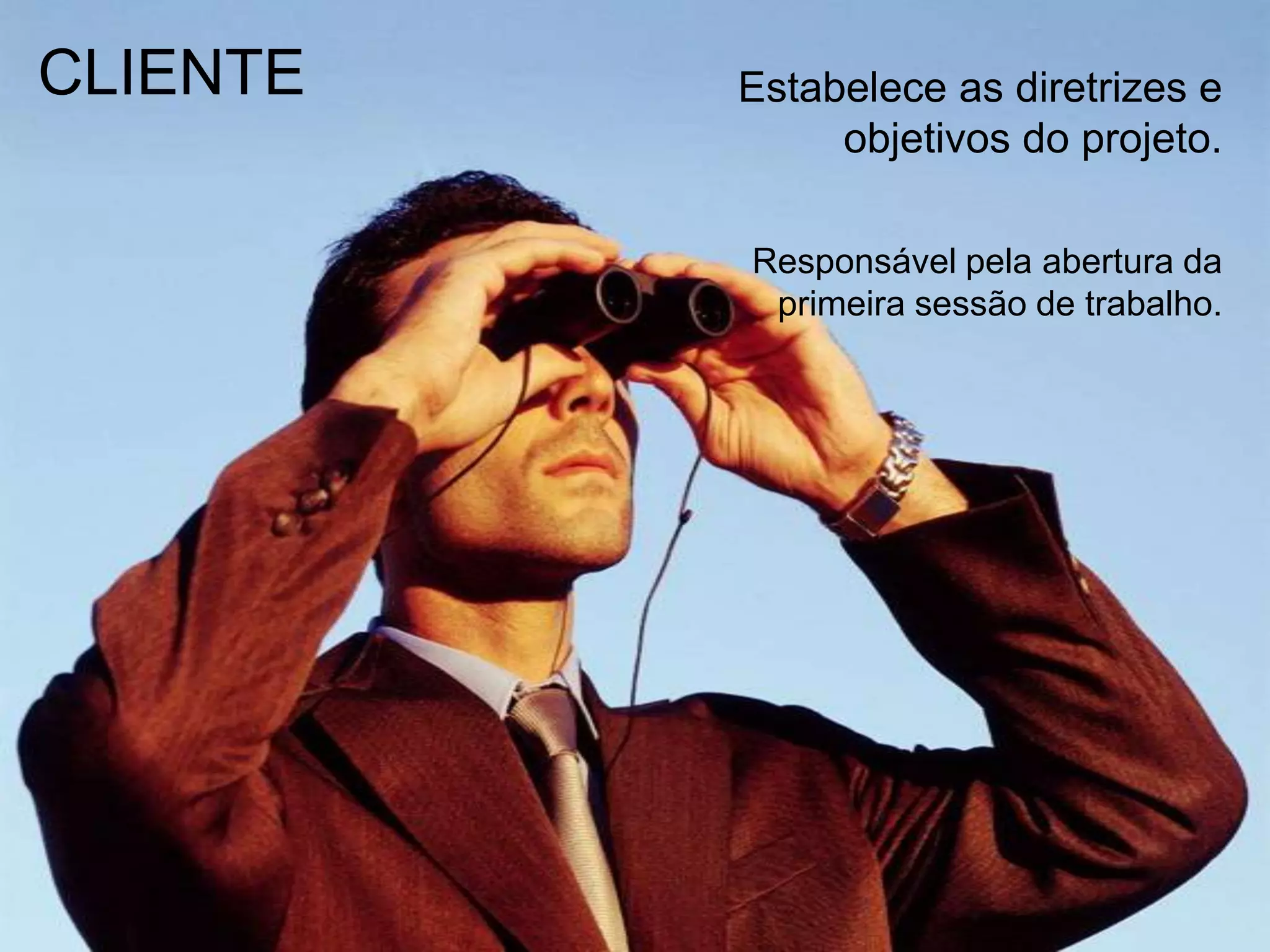 CLIENTEEstabelece as diretrizes e objetivos do projeto.Responsável pela abertura da primeira sessão de trabalho.