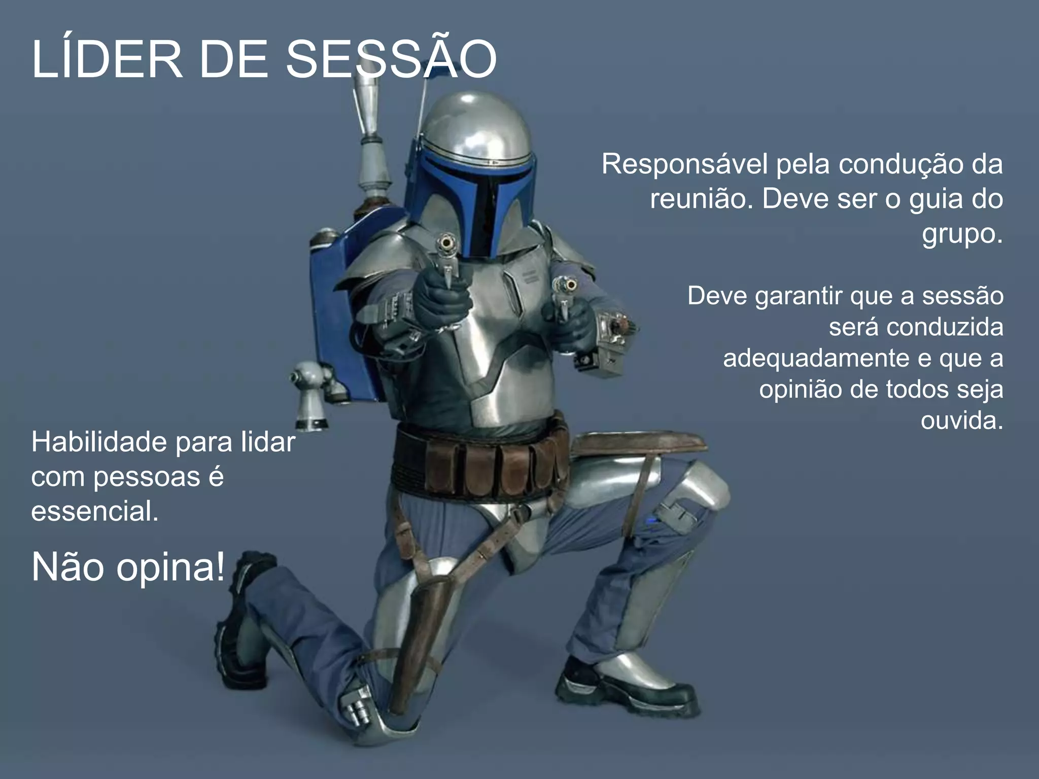 LÍDER DE SESSÃOResponsável pela condução da reunião. Deve ser o guia do grupo.Deve garantir que a sessão será conduzida adequadamente e que a opinião de todos seja ouvida.Habilidade para lidar com pessoas é essencial.Não opina!