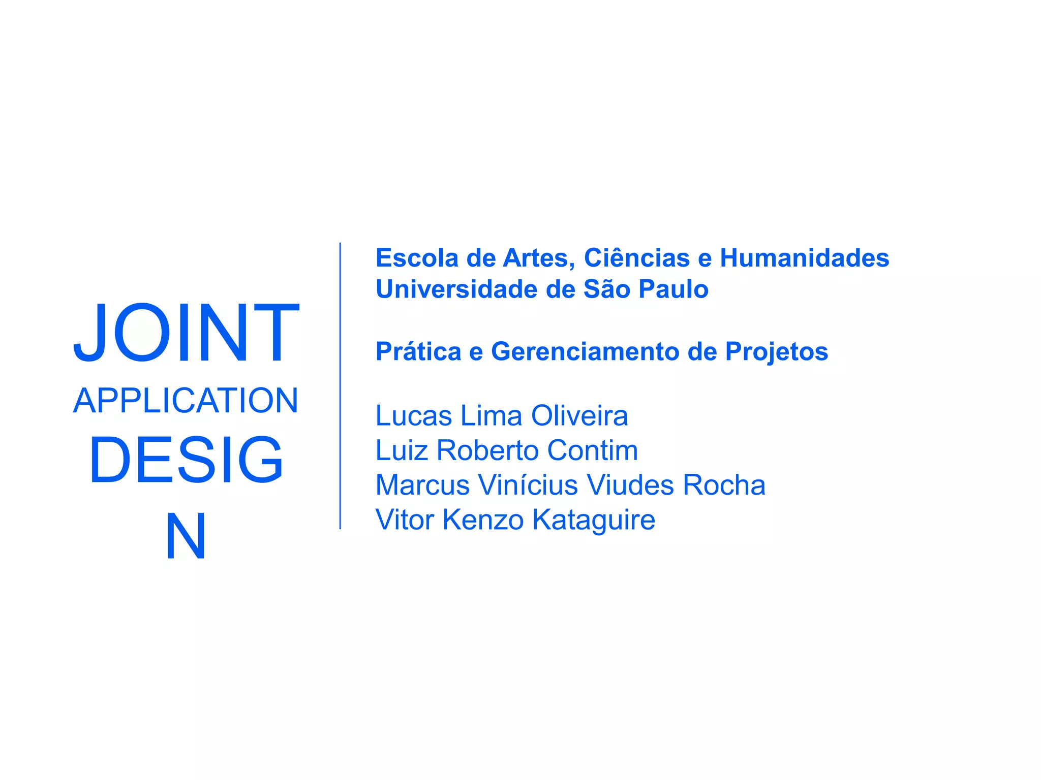 Escola de Artes, Ciências e HumanidadesUniversidade de São PauloPrática e Gerenciamento de ProjetosLucas Lima OliveiraLuiz Roberto ContimMarcus Vinícius Viudes RochaVitor Kenzo KataguireJOINTAPPLICATIONDESIGN