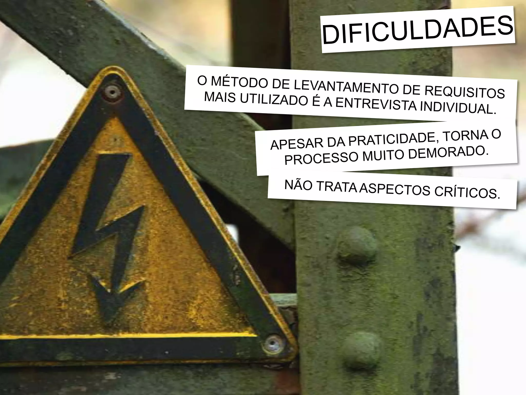DIFICULDADESO MÉTODO DE LEVANTAMENTO DE REQUISITOSMAIS UTILIZADO É A ENTREVISTA INDIVIDUAL.APESAR DA PRATICIDADE, TORNA OPROCESSO MUITO DEMORADO.NÃO TRATA ASPECTOS CRÍTICOS.