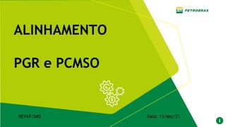 REVAP/SMS Data: 13/dez/21
ALINHAMENTO
PGR e PCMSO
 