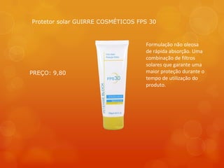 Formulação não oleosa
de rápida absorção. Uma
combinação de filtros
solares que garante uma
maior proteção durante o
tempo de utilização do
produto.
Protetor solar GUIRRE COSMÉTICOS FPS 30
PREÇO: 9,80
 