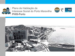 Plano de Habitação de
Interesse Social do Porto Maravilha
PHIS-Porto
 