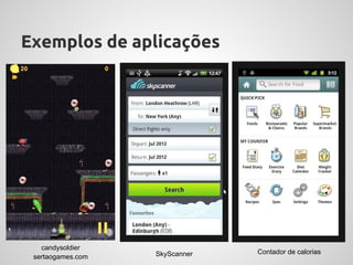 Exemplos de aplicações




   candysoldier
                   SkyScanner   Contador de calorias
 sertaogames.com
 