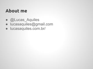 About me
● @Lucas_Aquiles
● lucasaquiles@gmail.com
● lucasaquiles.com.br/
 