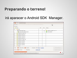 Preparando o terreno!

irá aparacer o Android SDK Manager.
 
