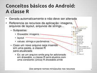Conceitos básicos do Android:
A classe R
 
