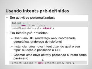 Usando intents pré-definidas
● Algumas intents necessitam de permissão explicita para
   executar
● Deve-se adicionar as permissões no arquivo
   AndroidManifest.xml
 