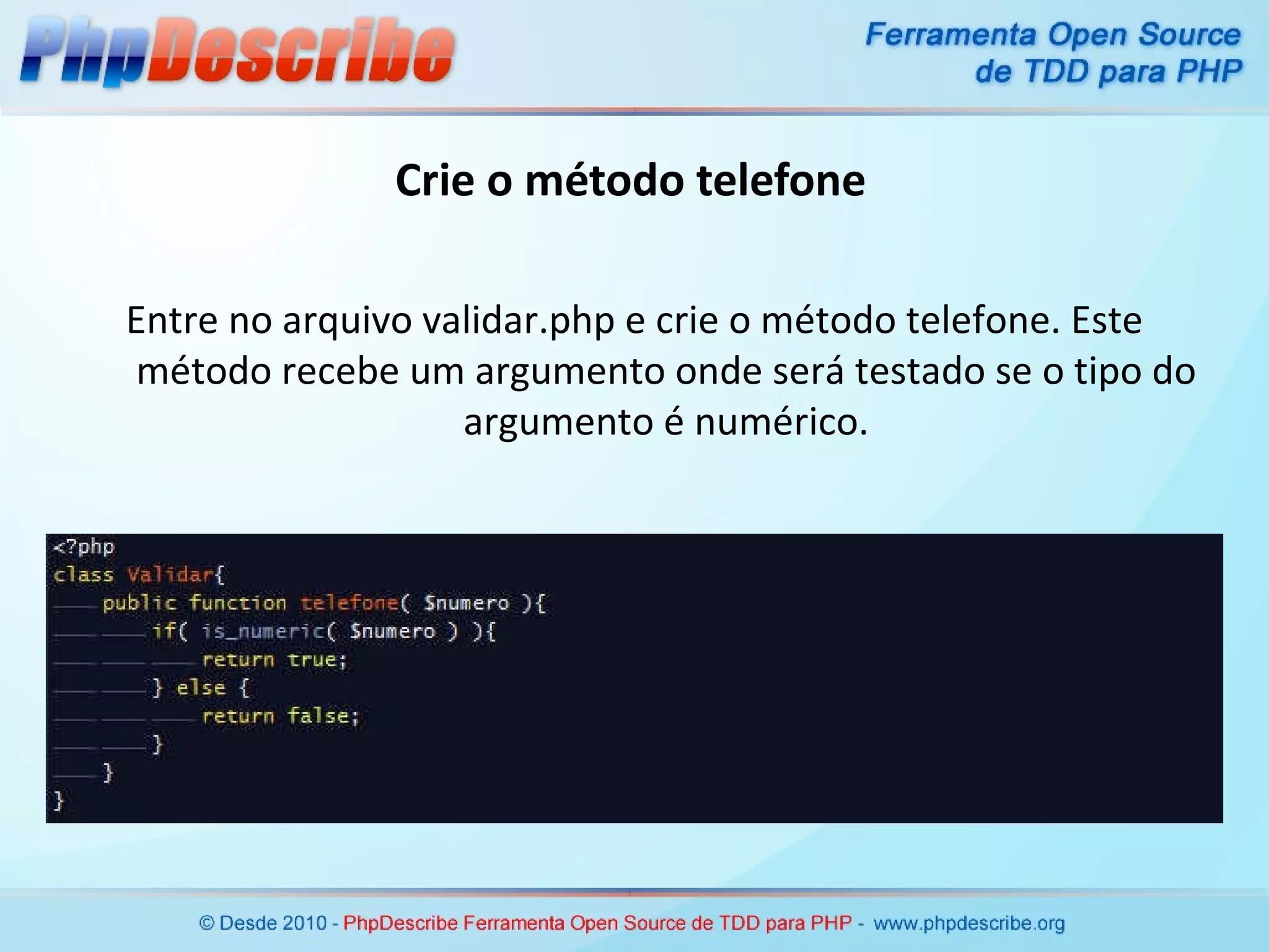 Crie o método telefone Entre no arquivo validar.php e crie o método telefone. Este método recebe um argumento onde será testado se o tipo do argumento é numérico. 