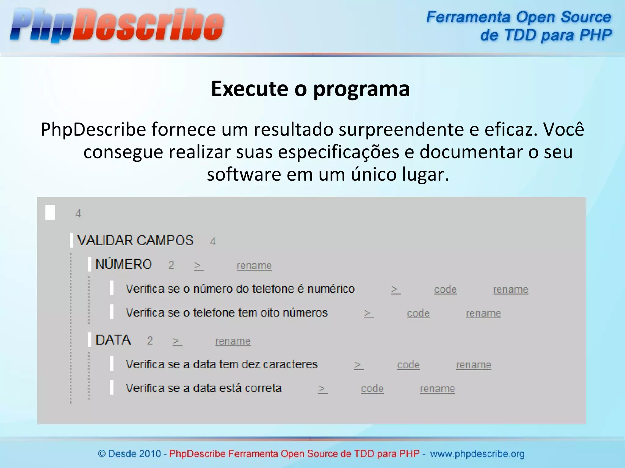 Execute o programa PhpDescribe fornece um resultado surpreendente e eficaz. Você consegue realizar suas especificações e documentar o seu software em um único lugar. 