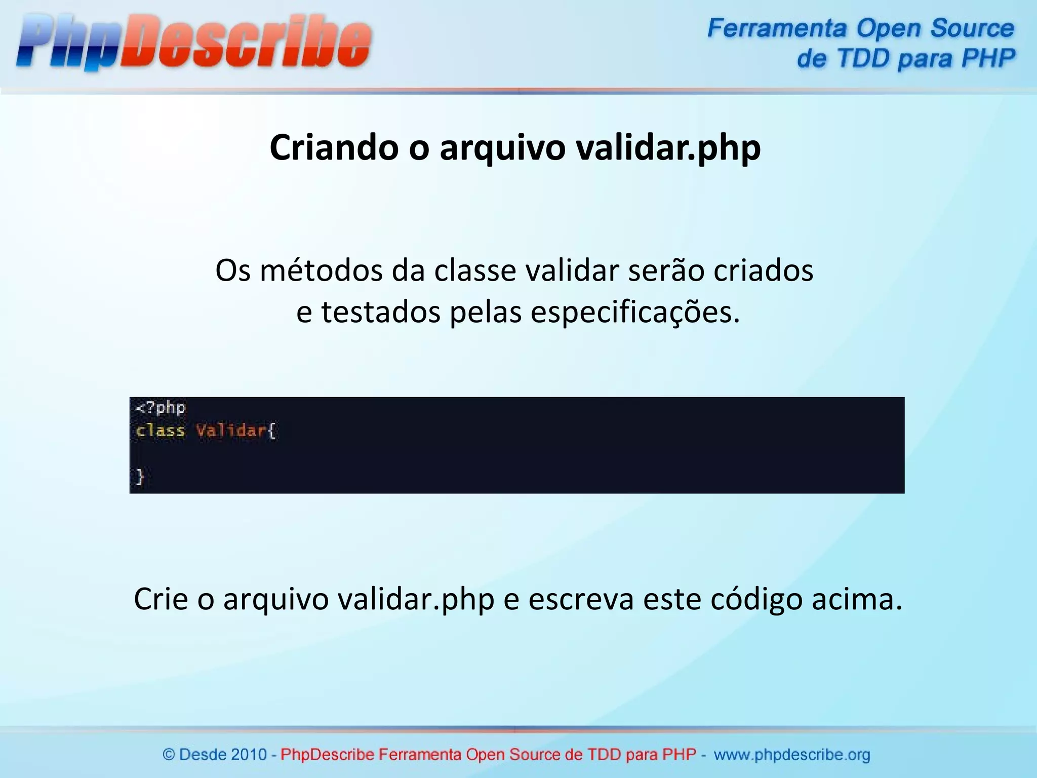 Criando o arquivo validar.php Crie o arquivo validar.php e escreva este código acima. Os métodos da classe validar serão criados  e testados pelas especificações. 