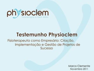 Fisioterapeuta como Empresário: Criação,
      Implementação e Gestão de Projetos de
                   Sucesso




                                   Marco Clemente
                                     Novembro 2011
 