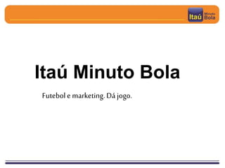 Itaú Minuto Bola
Futebole marketing.Dá jogo.
 