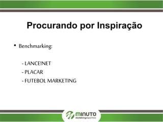 Procurando por Inspiração
• Benchmarking:
- LANCE!NET
- PLACAR
- FUTEBOL MARKETING
 