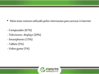 • Meiomais comum utilizado pelos internautaspara acessarà internet:
- Computador (61%)
- Televisores- displays (20%)
- Smartphones (13%)
- Tablets (5%)
- Video-game (1%)
 