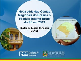 Nova série das Contas
Regionais do Brasil e o
Produto Interno Bruto
do RS em 2013
 