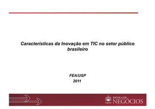 Características da Inovação em TIC no setor público
                      brasileiro




                     FEA/USP
                       2011
 