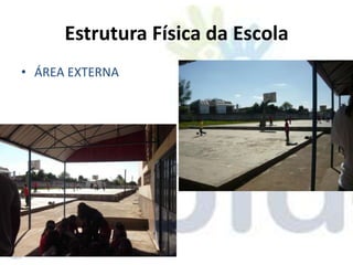 Estrutura Física da Escola
• ÁREA EXTERNA
 