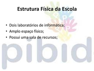 Estrutura Física da Escola

• Dois laboratórios de informática;
• Amplo espaço físico;
• Possui uma sala de recursos;
 