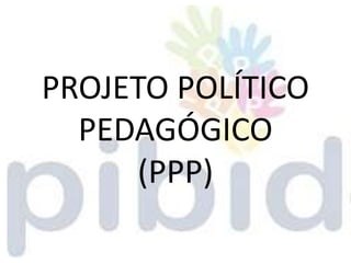 PROJETO POLÍTICO
  PEDAGÓGICO
      (PPP)
 