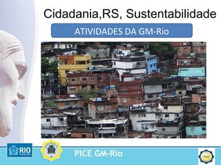 PICE GM-Rio
Cidadania,RS, Sustentabilidade
ATIVIDADES DA GM-Rio
 