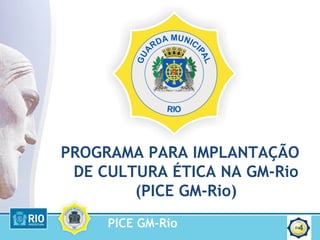 PICE GM-Rio
PROGRAMA PARA IMPLANTAÇÃO
DE CULTURA ÉTICA NA GM-Rio
(PICE GM-Rio)
4
 