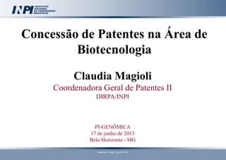 Concessão de Patentes na Área de
Biotecnologia
Claudia Magioli
Coordenadora Geral de Patentes II
DIRPA/INPI
PI-GENÔMICA
17 de junho de 2013
Belo Horizonte - MG
 