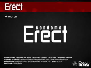 Universidade Luterana do Brasil - ULBRA - Campus Carazinho | Curso de Design
Título do Trabalho: Desenvolvimento de Embalagem para Preservativos Masculino
Acadêmicos: Cassiano Olivo; Mariane Gutheil; Shaiane Goi; Ano: 2014/1
Professor: Diego Ávila
A marca
 