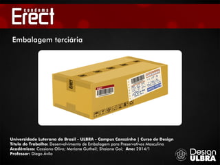 Universidade Luterana do Brasil - ULBRA - Campus Carazinho | Curso de Design
Título do Trabalho: Desenvolvimento de Embalagem para Preservativos Masculino
Acadêmicos: Cassiano Olivo; Mariane Gutheil; Shaiane Goi; Ano: 2014/1
Professor: Diego Ávila
Embalagem terciária
 