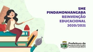 SME
PINDAMONHANGABA
REINVENÇÃO
EDUCACIONAL
2020/2021
 