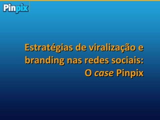 Estratégias de viralização e branding nas redes sociais: O  case  Pinpix 