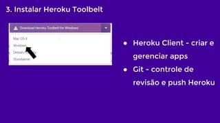 3. Instalar Heroku Toolbelt
● Heroku Client - criar e
gerenciar apps
● Git - controle de
revisão e push Heroku
 