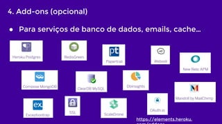 4. Add-ons (opcional)
● Para serviços de banco de dados, emails, cache…
https://elements.heroku.
 