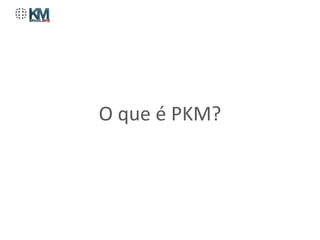 O que é PKM?
 