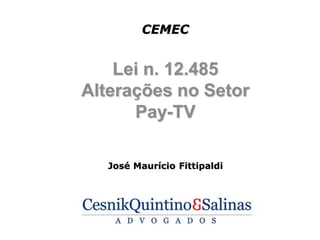 CEMEC


    Lei n. 12.485
Alterações no Setor
      Pay-TV

   José Maurício Fittipaldi
 