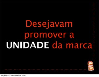 Desejavam
         promover a
      UNIDADE da marca


terça-feira, 5 de outubro de 2010
 